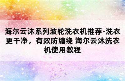 海尔云沐系列波轮洗衣机推荐-洗衣更干净，有效防缠绕 海尔云沐洗衣机使用教程